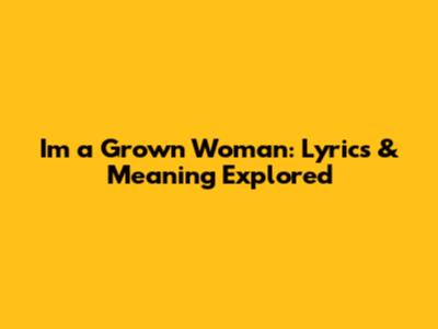 I'm a Grown Woman: Lyrics & Meaning Explored