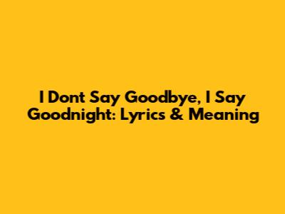 I Don't Say Goodbye, I Say Goodnight: Lyrics & Meaning