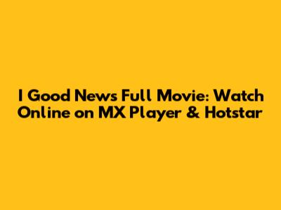I Good News Full Movie: Watch Online on MX Player & Hotstar