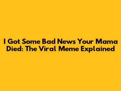I Got Some Bad News Your Mama Died: The Viral Meme Explained