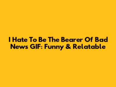 I Hate To Be The Bearer Of Bad News GIF: Funny & Relatable