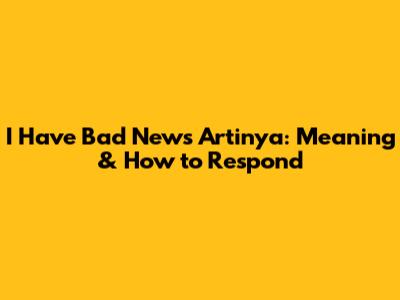 I Have Bad News Artinya: Meaning & How to Respond