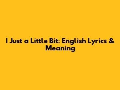 I Just a Little Bit: English Lyrics & Meaning