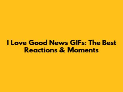 I Love Good News GIFs: The Best Reactions & Moments