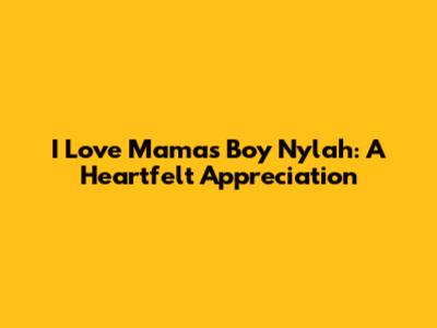 I Love Mama's Boy Nylah: A Heartfelt Appreciation