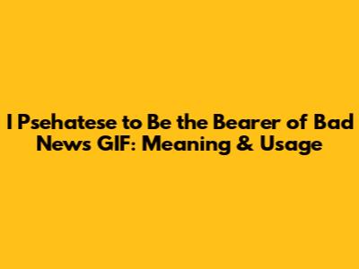 I Psehatese to Be the Bearer of Bad News GIF: Meaning & Usage