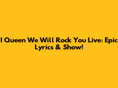 I Queen We Will Rock You Live: Epic Lyrics & Show!
