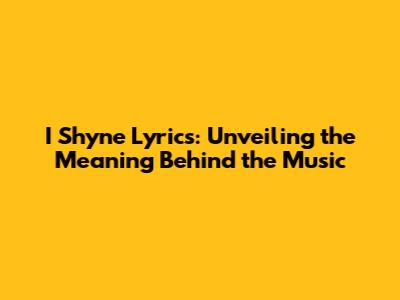 I Shyne Lyrics: Unveiling the Meaning Behind the Music