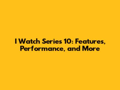 I Watch Series 10: Features, Performance, and More