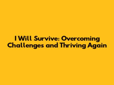 I Will Survive: Overcoming Challenges and Thriving Again