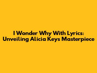 I Wonder Why With Lyrics: Unveiling Alicia Keys' Masterpiece