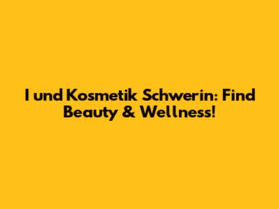 I und Kosmetik Schwerin: Find Beauty & Wellness!