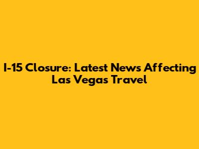 I-15 Closure: Latest News Affecting Las Vegas Travel