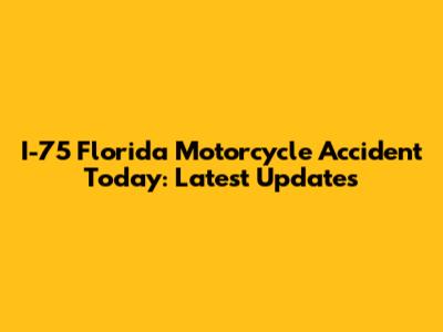 I-75 Florida Motorcycle Accident Today: Latest Updates