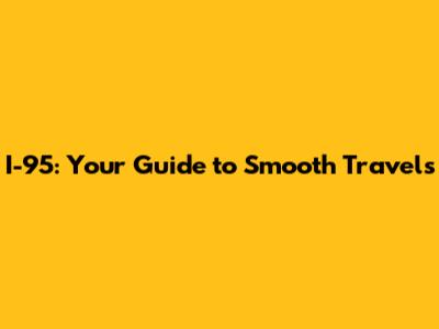 I-95: Your Guide to Smooth Travels