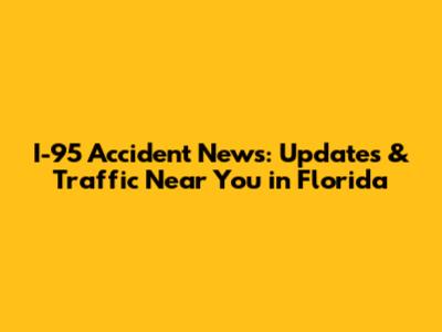 I-95 Accident News: Updates & Traffic Near You in Florida