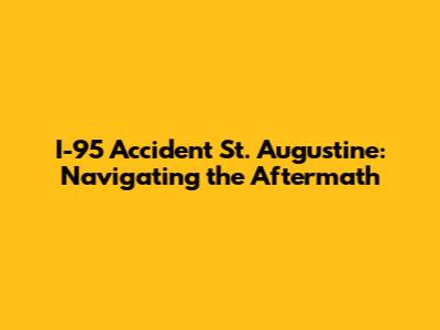 I-95 Accident St. Augustine: Navigating the Aftermath