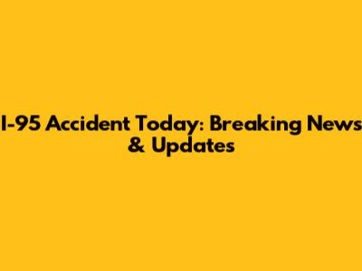 I-95 Accident Today: Breaking News & Updates