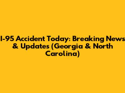 I-95 Accident Today: Breaking News & Updates (Georgia & North Carolina)