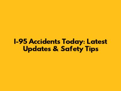 I-95 Accidents Today: Latest Updates & Safety Tips