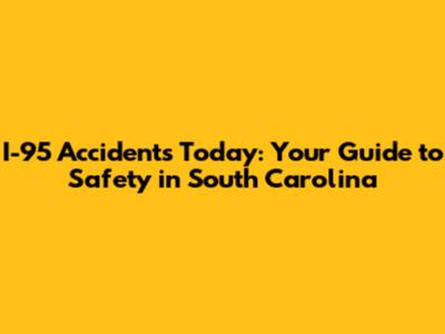 I-95 Accidents Today: Your Guide to Safety in South Carolina