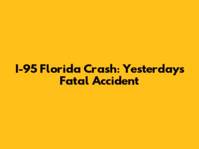 I-95 Florida Crash: Yesterday's Fatal Accident