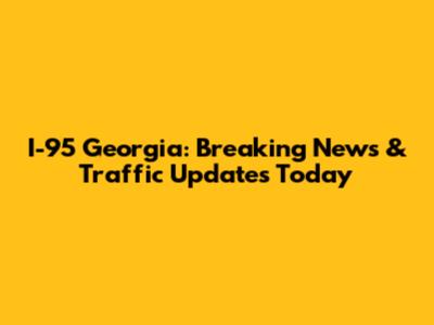 I-95 Georgia: Breaking News & Traffic Updates Today
