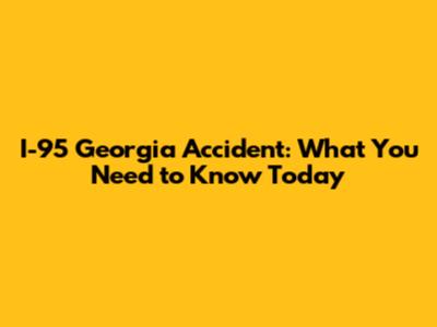 I-95 Georgia Accident: What You Need to Know Today