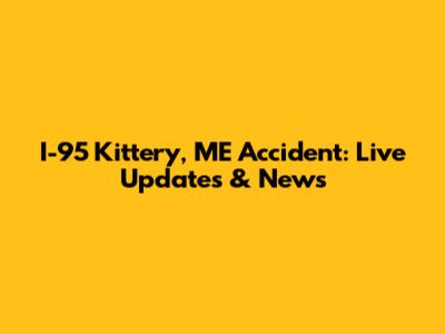I-95 Kittery, ME Accident: Live Updates & News