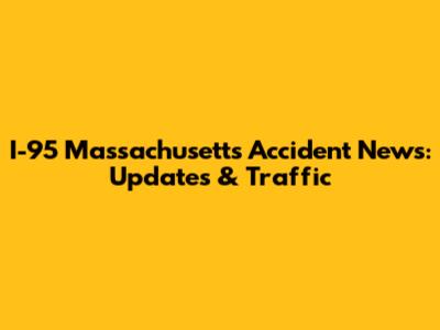 I-95 Massachusetts Accident News: Updates & Traffic