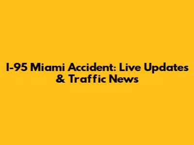 I-95 Miami Accident: Live Updates & Traffic News