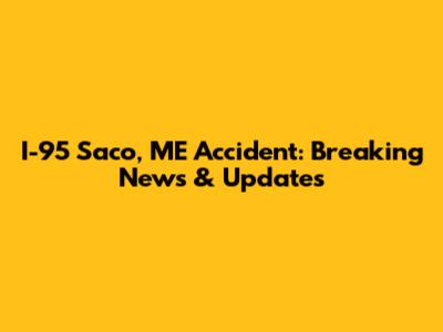 I-95 Saco, ME Accident: Breaking News & Updates