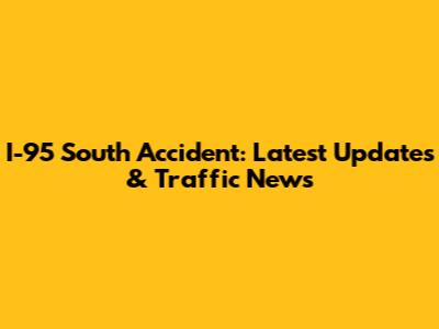 I-95 South Accident: Latest Updates & Traffic News