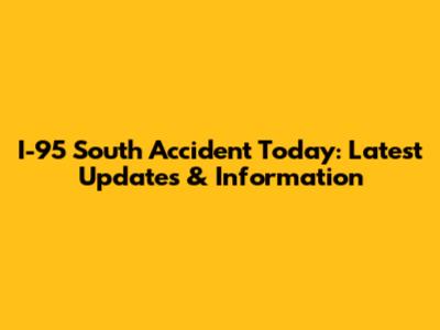 I-95 South Accident Today: Latest Updates & Information