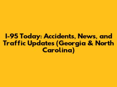 I-95 Today: Accidents, News, and Traffic Updates (Georgia & North Carolina)