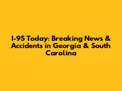 I-95 Today: Breaking News & Accidents in Georgia & South Carolina