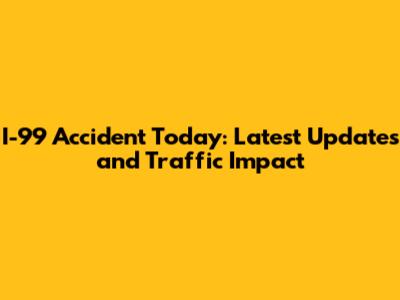 I-99 Accident Today: Latest Updates and Traffic Impact