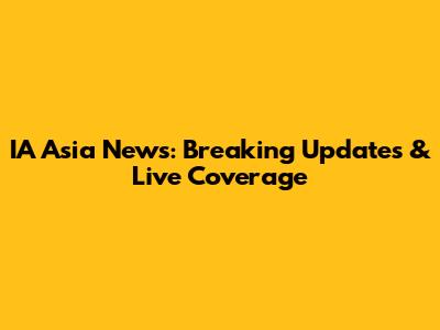 IA Asia News: Breaking Updates & Live Coverage