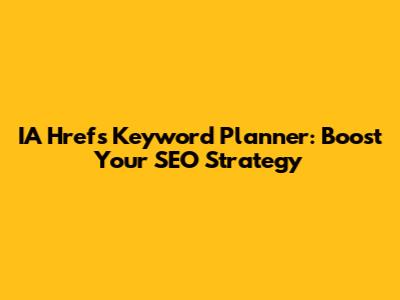 IA Hrefs Keyword Planner: Boost Your SEO Strategy