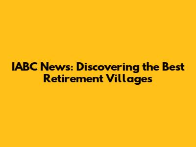 IABC News: Discovering the Best Retirement Villages