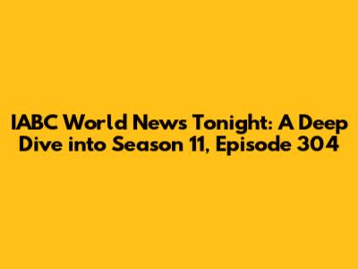 IABC World News Tonight: A Deep Dive into Season 11, Episode 304
