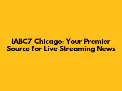IABC7 Chicago: Your Premier Source for Live Streaming News