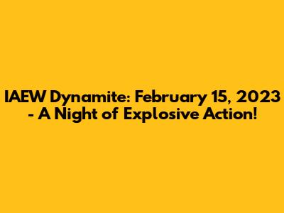 IAEW Dynamite: February 15, 2023 - A Night of Explosive Action!