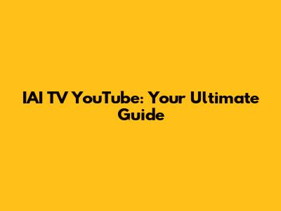 IAI TV YouTube: Your Ultimate Guide