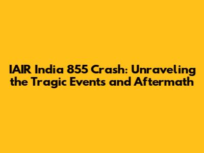 IAIR India 855 Crash: Unraveling the Tragic Events and Aftermath