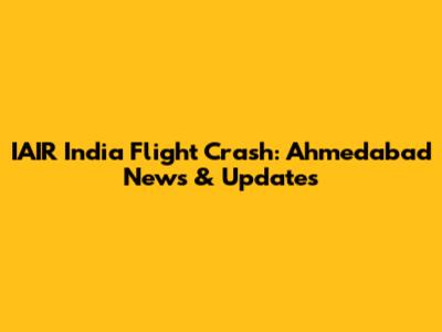 IAIR India Flight Crash: Ahmedabad News & Updates