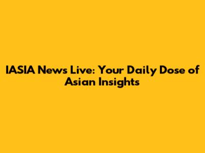 IASIA News Live: Your Daily Dose of Asian Insights