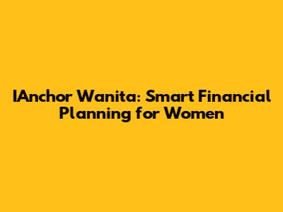 IAnchor Wanita: Smart Financial Planning for Women