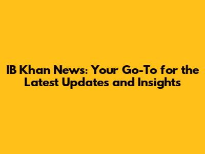 IB Khan News: Your Go-To for the Latest Updates and Insights