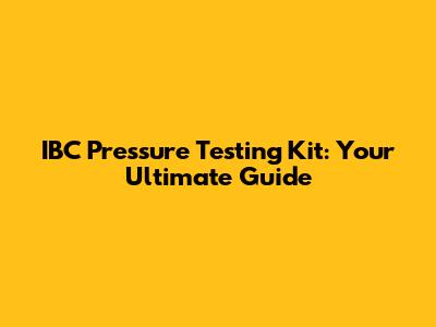 IBC Pressure Testing Kit: Your Ultimate Guide